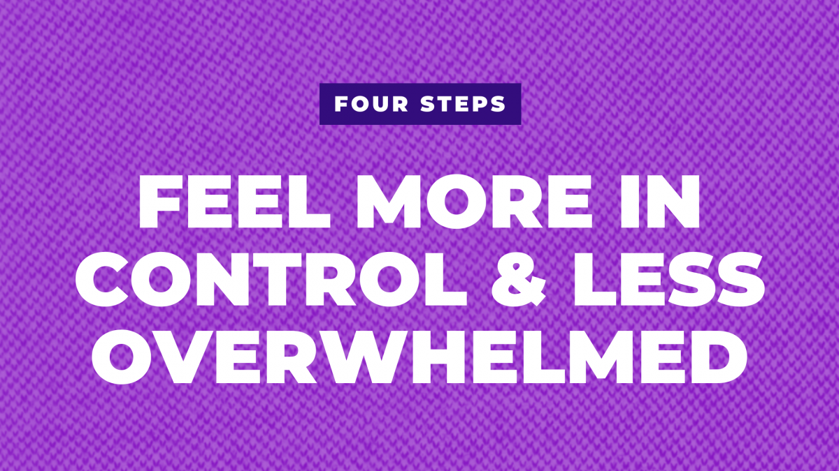 Feel more in control and less overwhelmed